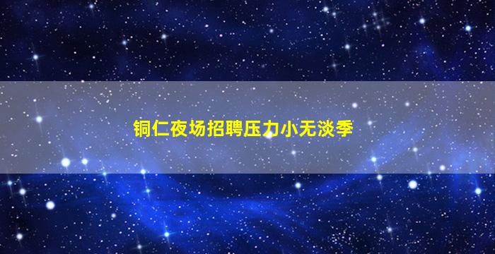 铜仁夜场招聘压力小无淡季